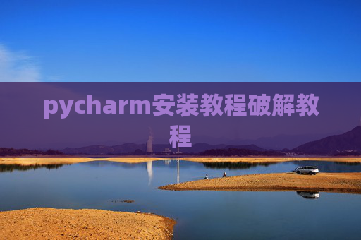 pycharm安装教程破解教程 pycharm安装教程破解教程